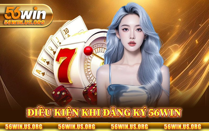 Điều Kiện Bắt Buộc Khi Đăng Ký 56Win