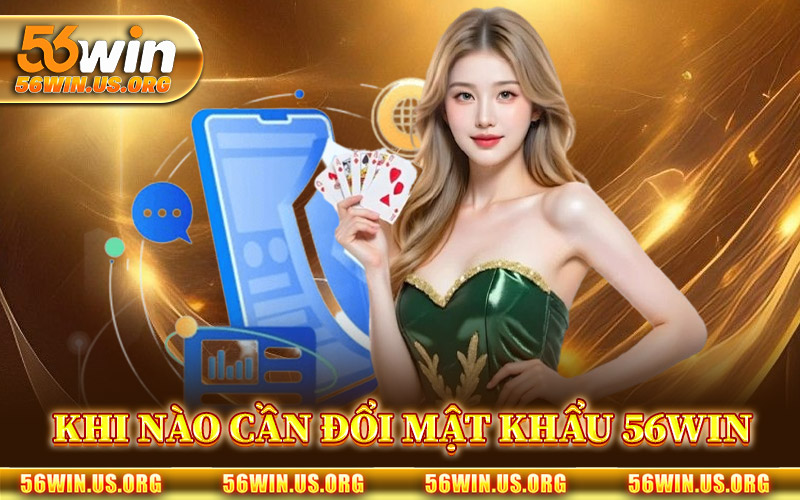 Khi Nào Cần Đổi Mật Khẩu 56Win