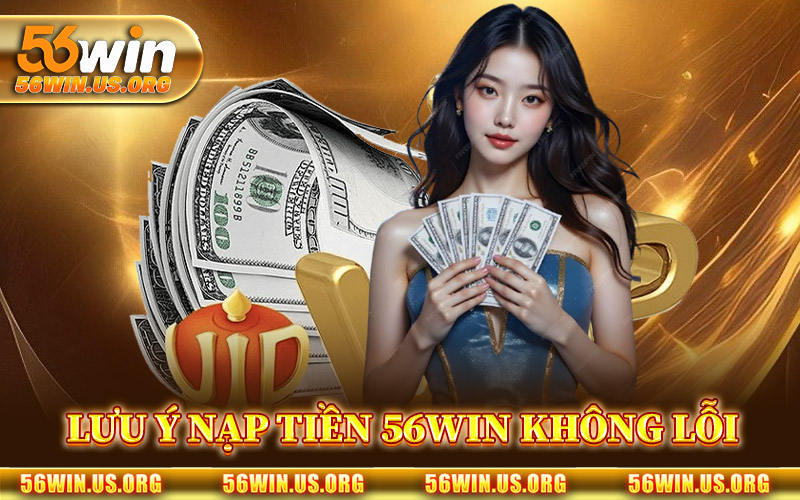 Lưu Ý Giúp Nạp Tiền 56Win Không Lỗi