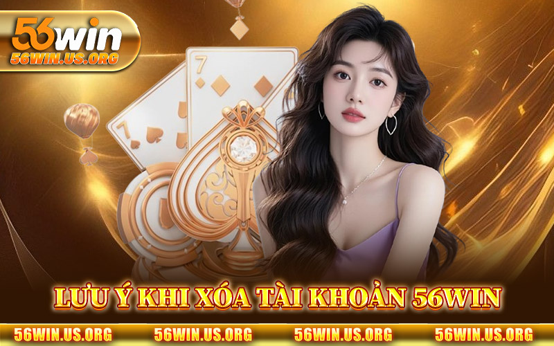 Lưu Ý Khi Xóa Tài Khoản 56Win