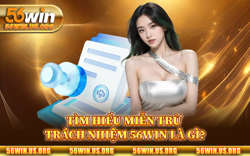 Tìm Hiểu Miễn Trừ Trách Nhiệm 56Win Là Gì?