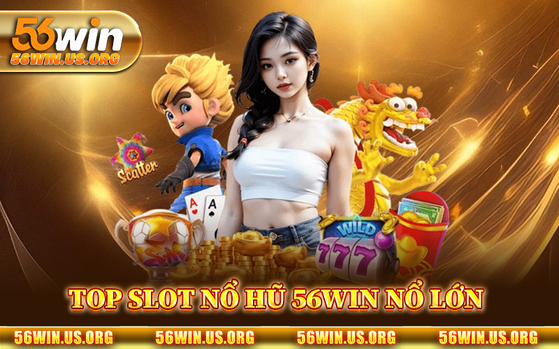 Top Slot Nổ Hũ 56Win Nổ Lớn Mỗi Ngày