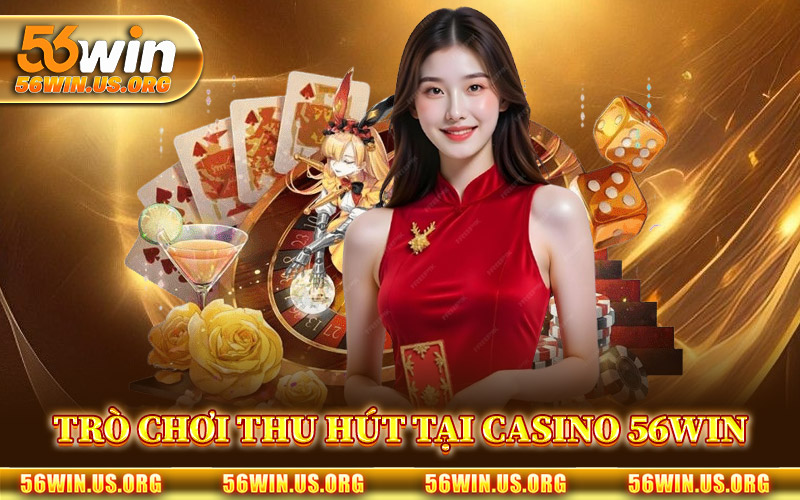 Trò Chơi Thu Hút Tại Casino 56Win