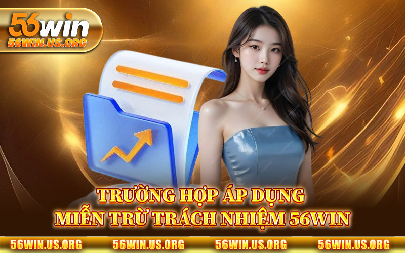 Trường Hợp Áp Dụng Miễn Trừ Trách Nhiệm 56Win